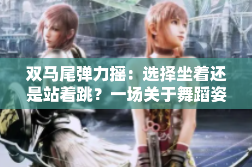 雙馬尾彈力搖：選擇坐著還是站著跳？一場關(guān)于舞蹈姿勢的討論