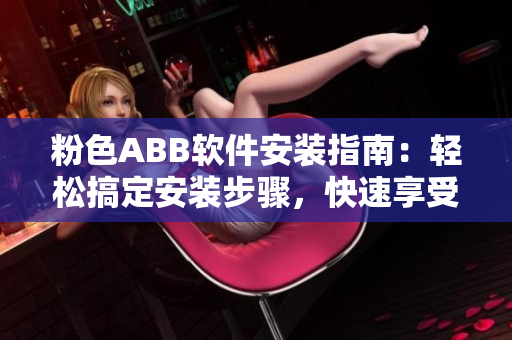 粉色ABB軟件安裝指南：輕松搞定安裝步驟，快速享受高效使用！