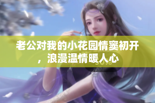 老公對我的小花園情竇初開，浪漫溫情暖人心