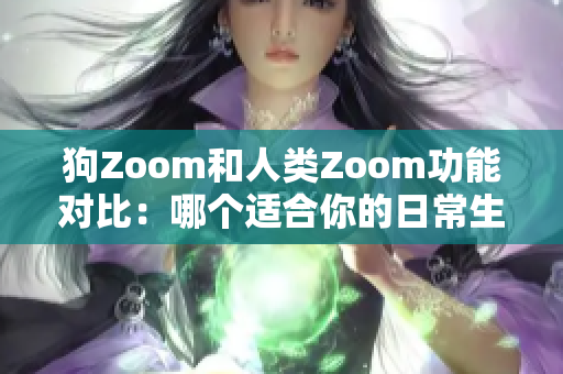 狗Zoom和人類Zoom功能對比：哪個(gè)適合你的日常生活？