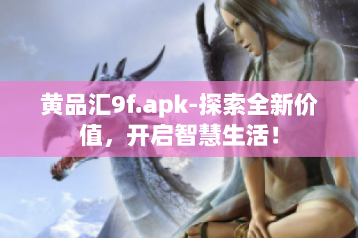 黃品匯9f.apk-探索全新價(jià)值，開(kāi)啟智慧生活！