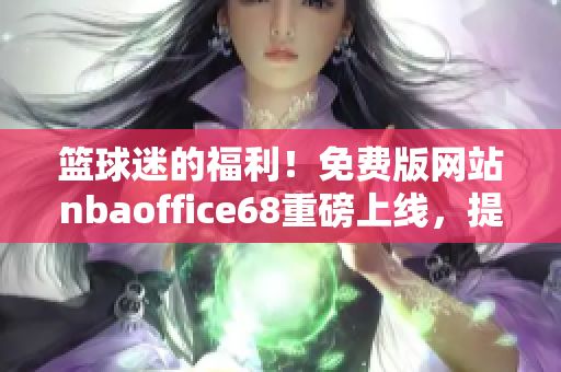 籃球迷的福利！免費(fèi)版網(wǎng)站nbaoffice68重磅上線，提供最全面NBA賽事資訊