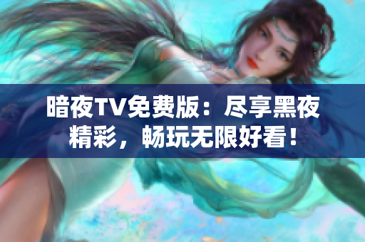 暗夜TV免費(fèi)版：盡享黑夜精彩，暢玩無限好看！