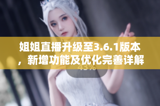 姐姐直播升級(jí)至3.6.1版本，新增功能及優(yōu)化完善詳解
