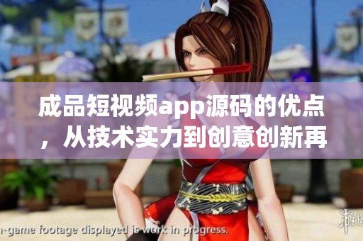 成品短視頻app源碼的優(yōu)點(diǎn)，從技術(shù)實(shí)力到創(chuàng)意創(chuàng)新再到用戶體驗(yàn)的升級(jí)