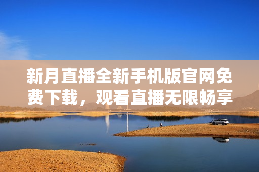 新月直播全新手機版官網(wǎng)免費下載，觀看直播無限暢享