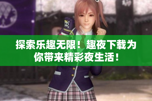 探索樂趣無限！趣夜下載為你帶來精彩夜生活！