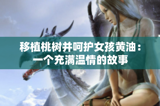 移植桃樹并呵護女孩黃油：一個充滿溫情的故事