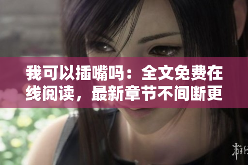 我可以插嘴嗎：全文免費(fèi)在線閱讀，最新章節(jié)不間斷更新