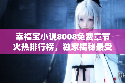 幸福寶小說8008免費章節(jié)火熱排行榜，獨家揭秘最受歡迎篇章排名！
