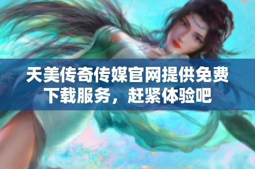 天美傳奇?zhèn)髅焦倬W(wǎng)提供免費下載服務(wù)，趕緊體驗吧