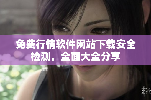 免費(fèi)行情軟件網(wǎng)站下載安全檢測，全面大全分享