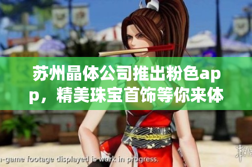 蘇州晶體公司推出粉色app，精美珠寶首飾等你來體驗(yàn)