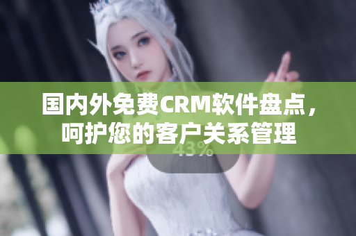 國內(nèi)外免費(fèi)CRM軟件盤點(diǎn)，呵護(hù)您的客戶關(guān)系管理
