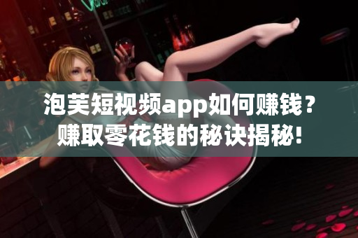 泡芙短視頻app如何賺錢？賺取零花錢的秘訣揭秘!