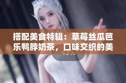 搭配美食特輯：草莓絲瓜芭樂鴨脖奶茶，口味交織的美妙享受