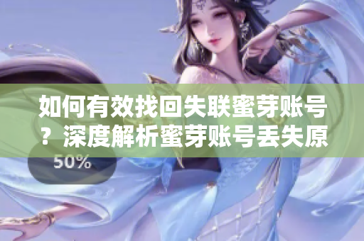 如何有效找回失聯(lián)蜜芽賬號？深度解析蜜芽賬號丟失原因及解決方法