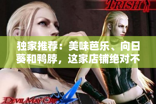 獨家推薦：美味芭樂、向日葵和鴨脖，這家店鋪絕對不能錯過