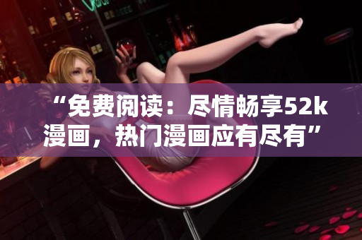 “免費(fèi)閱讀：盡情暢享52k漫畫，熱門漫畫應(yīng)有盡有”