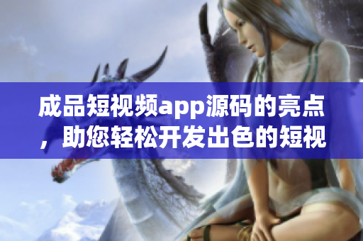成品短視頻app源碼的亮點，助您輕松開發(fā)出色的短視頻應(yīng)用