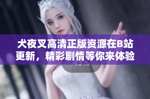犬夜叉高清正版資源在B站更新，精彩劇情等你來體驗(yàn)