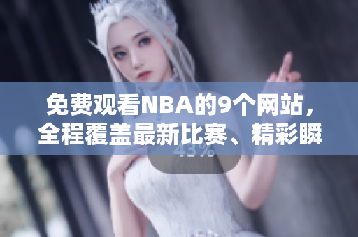 免費(fèi)觀看NBA的9個(gè)網(wǎng)站，全程覆蓋最新比賽、精彩瞬間