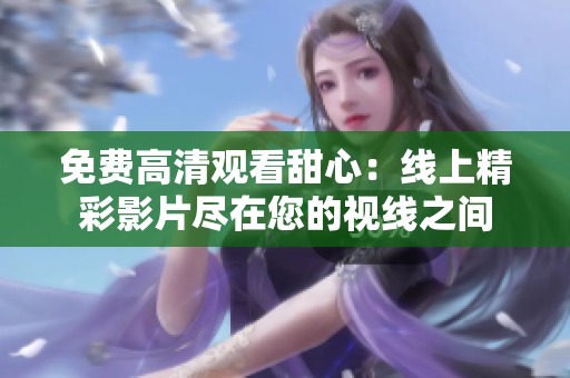 免費高清觀看甜心：線上精彩影片盡在您的視線之間