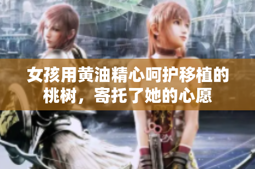 女孩用黃油精心呵護移植的桃樹，寄托了她的心愿