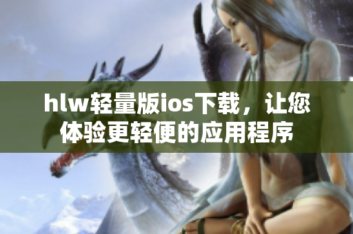 hlw輕量版ios下載，讓您體驗(yàn)更輕便的應(yīng)用程序