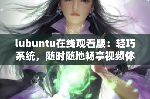 lubuntu在線觀看版：輕巧系統(tǒng)，隨時隨地暢享視頻體驗