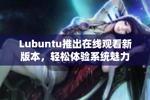 Lubuntu推出在線觀看新版本，輕松體驗系統(tǒng)魅力