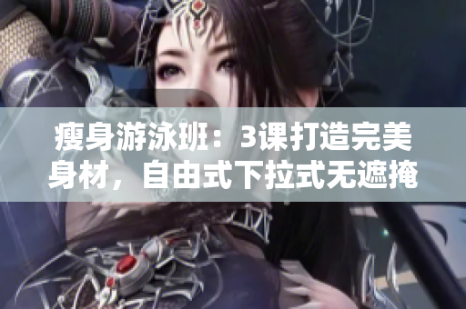 瘦身游泳班：3課打造完美身材，自由式下拉式無遮掩。