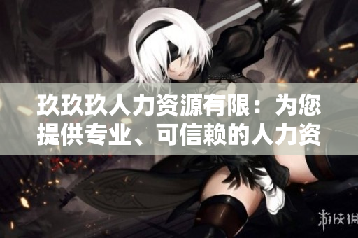 玖玖玖人力資源有限：為您提供專業(yè)、可信賴的人力資源服務