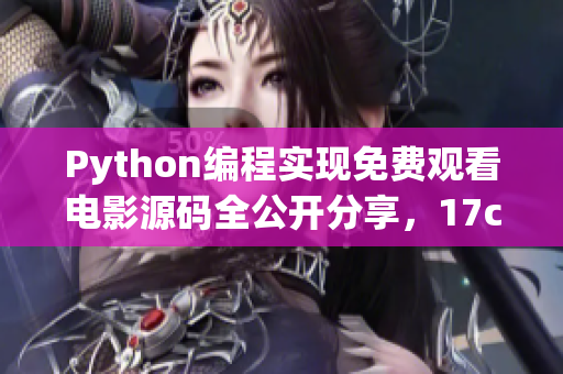 Python編程實現(xiàn)免費觀看電影源碼全公開分享，17c贈送