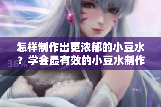 怎樣制作出更濃郁的小豆水？學(xué)會最有效的小豆水制作技巧