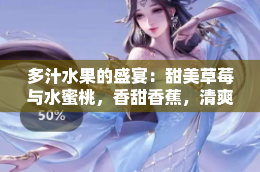 多汁水果的盛宴：甜美草莓與水蜜桃，香甜香蕉，清爽甜橙，醇香芒果共鳴