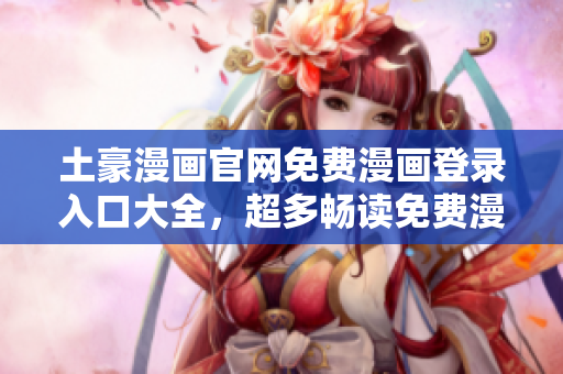 土豪漫畫(huà)官網(wǎng)免費(fèi)漫畫(huà)登錄入口大全，超多暢讀免費(fèi)漫畫(huà)等你來(lái)領(lǐng)取