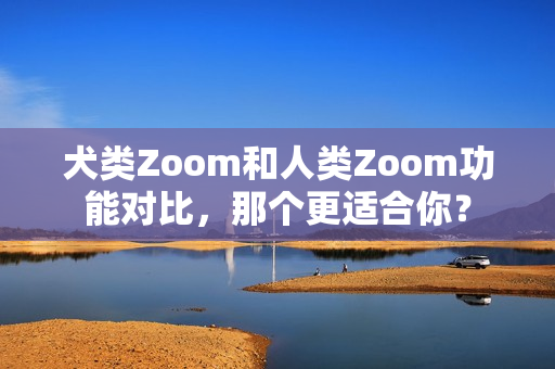 犬類Zoom和人類Zoom功能對比，那個更適合你？
