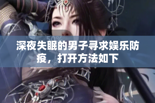 深夜失眠的男子尋求娛樂(lè)防疫，打開(kāi)方法如下