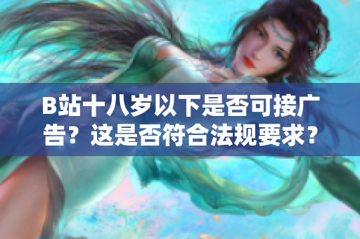 B站十八歲以下是否可接廣告？這是否符合法規(guī)要求？