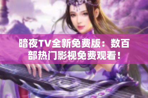 暗夜TV全新免費(fèi)版：數(shù)百部熱門影視免費(fèi)觀看！