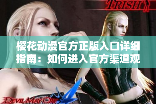 櫻花動(dòng)漫官方正版入口詳細(xì)指南：如何進(jìn)入官方渠道觀賞？