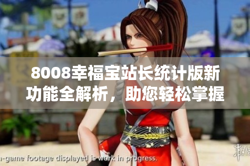 8008幸福寶站長(zhǎng)統(tǒng)計(jì)版新功能全解析，助您輕松掌握站點(diǎn)數(shù)據(jù)