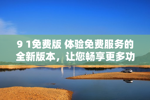 9 1免費(fèi)版 體驗(yàn)免費(fèi)服務(wù)的全新版本，讓您暢享更多功能