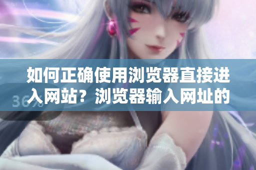 如何正確使用瀏覽器直接進入網站？瀏覽器輸入網址的幾個關鍵技巧值得注意