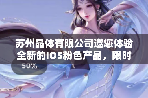 蘇州晶體有限公司邀您體驗(yàn)全新的IOS粉色產(chǎn)品，限時(shí)免費(fèi)贈(zèng)送！