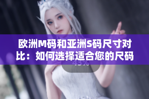 歐洲M碼和亞洲S碼尺寸對比：如何選擇適合您的尺碼？