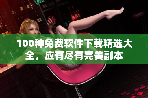 100種免費(fèi)軟件下載精選大全，應(yīng)有盡有完美副本