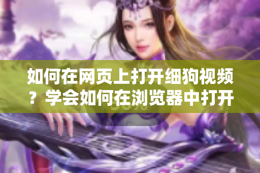 如何在網(wǎng)頁上打開細(xì)狗視頻？學(xué)會如何在瀏覽器中打開細(xì)狗視頻的方法