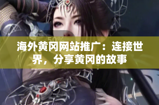 海外黃岡網(wǎng)站推廣：連接世界，分享黃岡的故事
